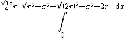 \int_{0}^{\frac{\sqrt{15}}{4}r\quad \sqrt{r^{2}-x^{2}}+\sqrt{\(2r\)^{2}-x^{2}}-2 r\quad \textrm{d}x